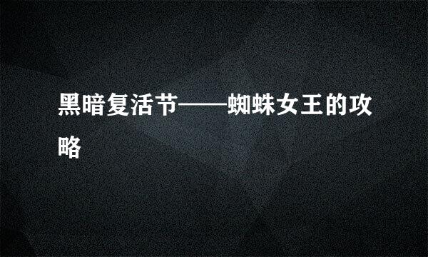 黑暗复活节——蜘蛛女王的攻略