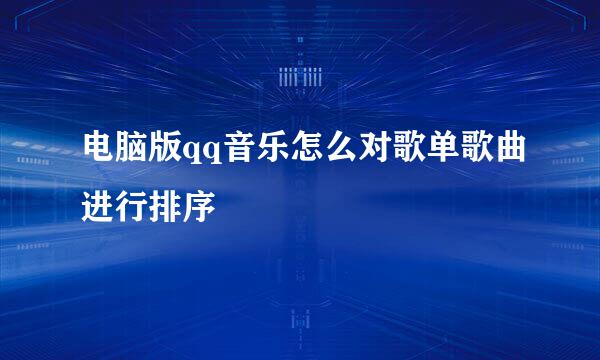 电脑版qq音乐怎么对歌单歌曲进行排序