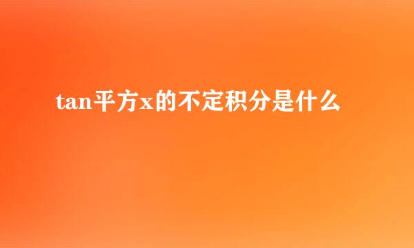 tan平方x的不定积分是什么