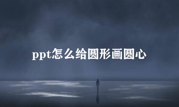 ppt怎么给圆形画圆心