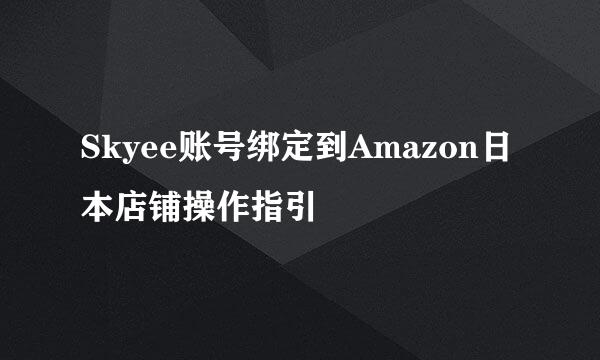 Skyee账号绑定到Amazon日本店铺操作指引