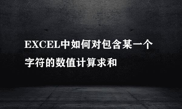 EXCEL中如何对包含某一个字符的数值计算求和
