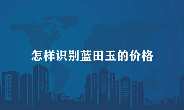 怎样识别蓝田玉的价格