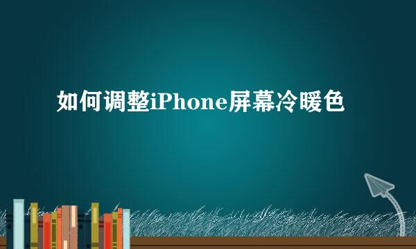 如何调整iPhone屏幕冷暖色