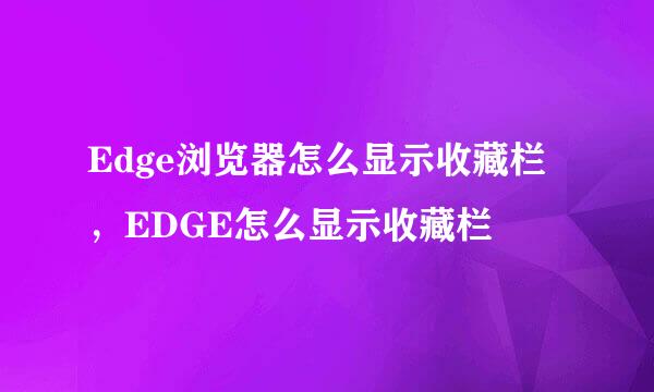 Edge浏览器怎么显示收藏栏,EDGE怎么显示收藏栏