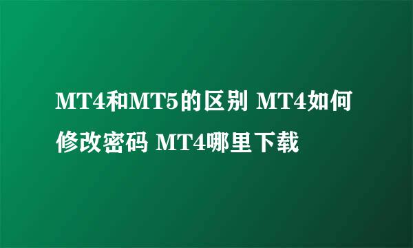 MT4和MT5的区别 MT4如何修改密码 MT4哪里下载