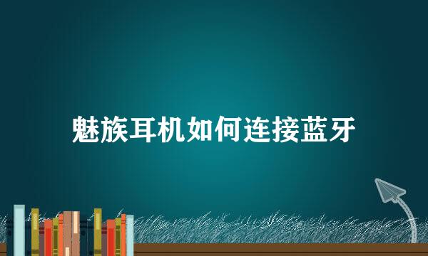 魅族耳机如何连接蓝牙
