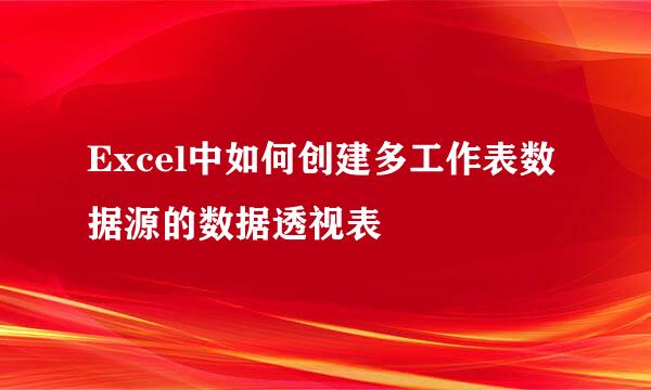 Excel中如何创建多工作表数据源的数据透视表