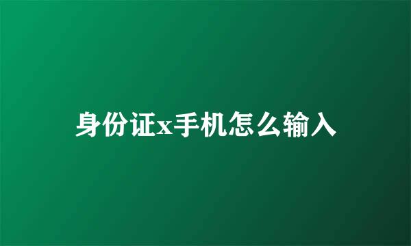 身份证x手机怎么输入