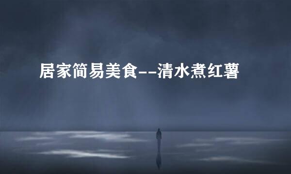 居家简易美食--清水煮红薯