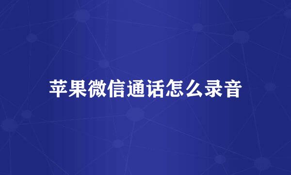 苹果微信通话怎么录音