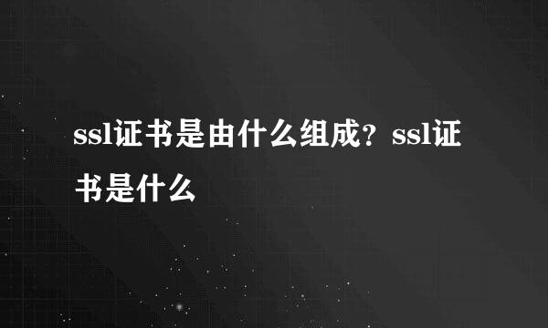 ssl证书是由什么组成？ssl证书是什么