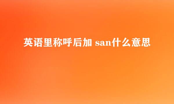 英语里称呼后加 san什么意思