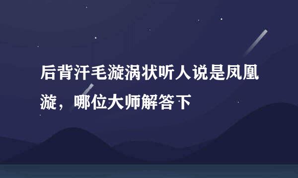 后背汗毛漩涡状听人说是凤凰漩，哪位大师解答下