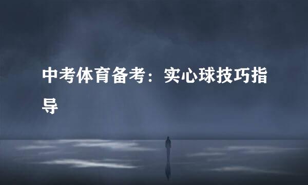 中考体育备考:实心球技巧指导