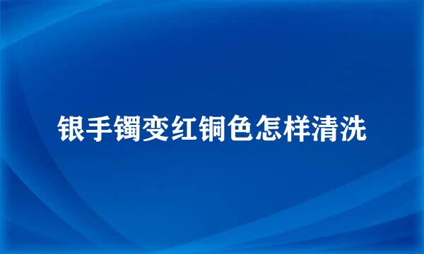 银手镯变红铜色怎样清洗