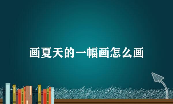 画夏天的一幅画怎么画