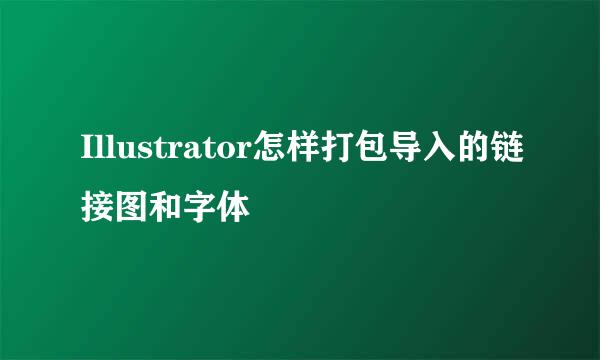 Illustrator怎样打包导入的链接图和字体