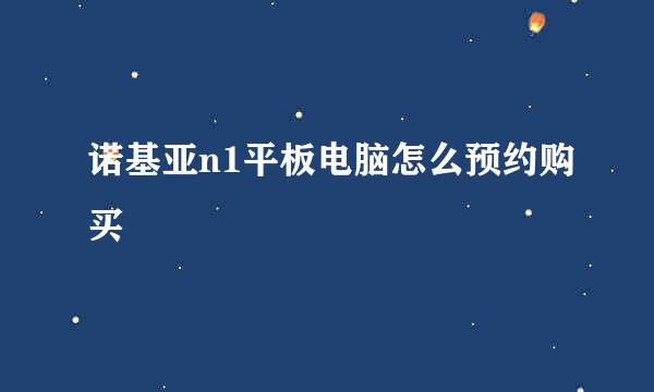 诺基亚n1平板电脑怎么预约购买