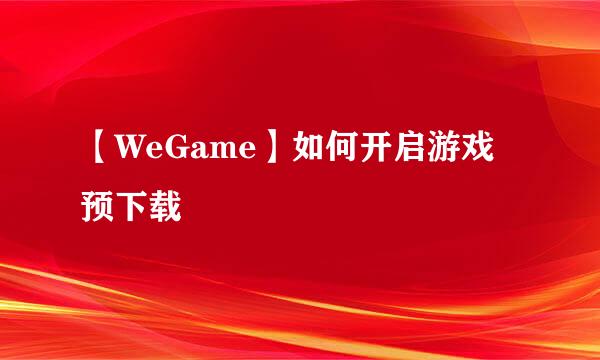 【WeGame】如何开启游戏预下载