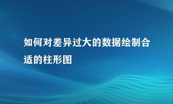 如何对差异过大的数据绘制合适的柱形图