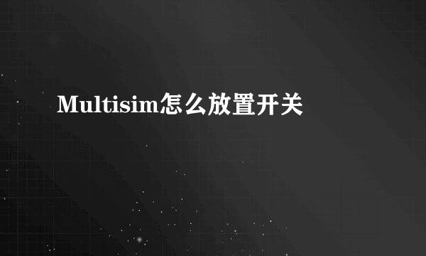 Multisim怎么放置开关