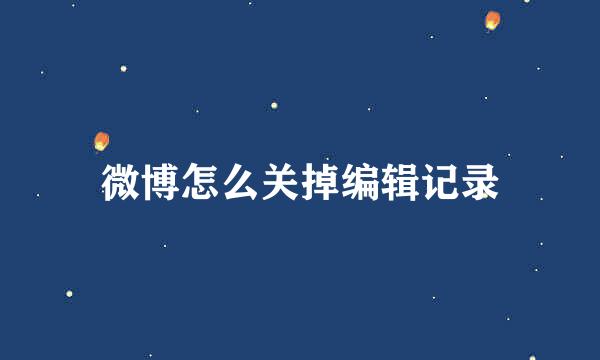 微博怎么关掉编辑记录