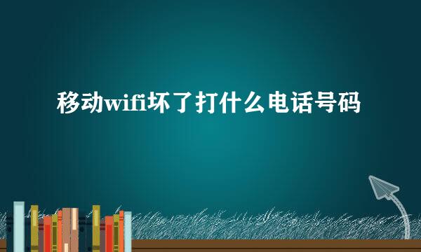 移动wifi坏了打什么电话号码