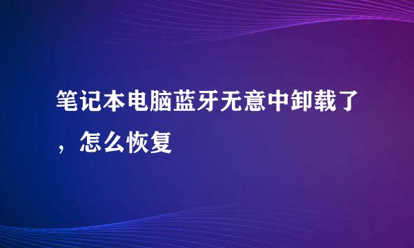 笔记本电脑蓝牙无意中卸载了，怎么恢复