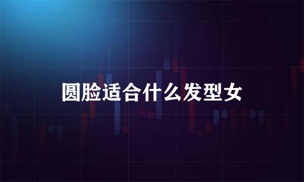 圆脸适合什么发型女