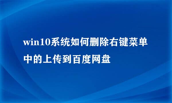 win10系统如何删除右键菜单中的上传到百度网盘