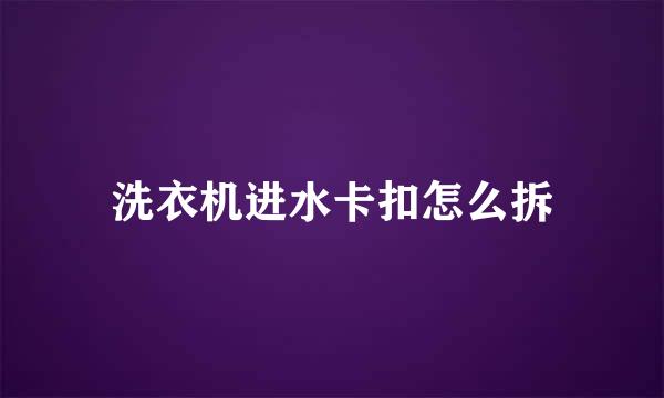 洗衣机进水卡扣怎么拆