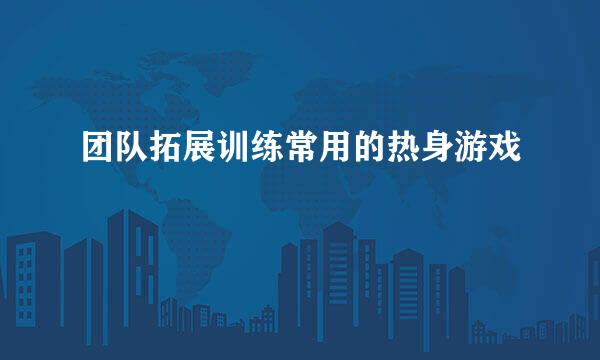 团队拓展训练常用的热身游戏