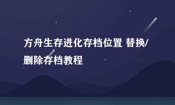 方舟生存进化存档位置 替换/删除存档教程