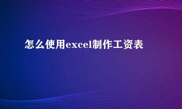 怎么使用excel制作工资表