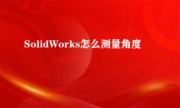SolidWorks怎么测量角度