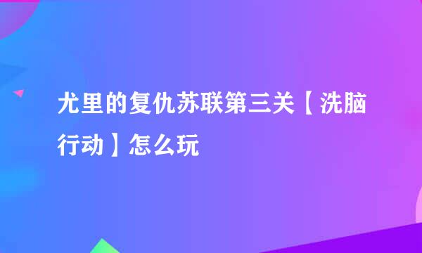 尤里的复仇苏联第三关【洗脑行动】怎么玩