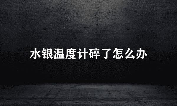 水银温度计碎了怎么办