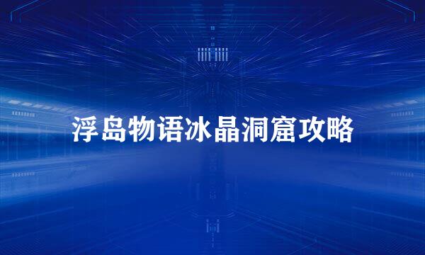 浮岛物语冰晶洞窟攻略