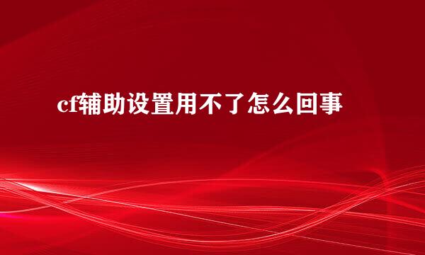 cf辅助设置用不了怎么回事