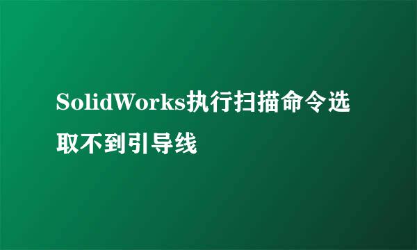 SolidWorks执行扫描命令选取不到引导线