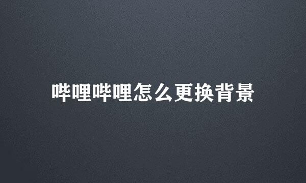 哔哩哔哩怎么更换背景