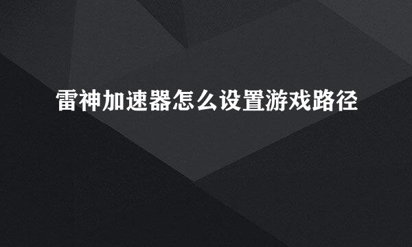 雷神加速器怎么设置游戏路径