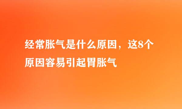 经常胀气是什么原因，这8个原因容易引起胃胀气