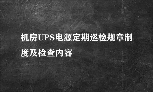 机房UPS电源定期巡检规章制度及检查内容