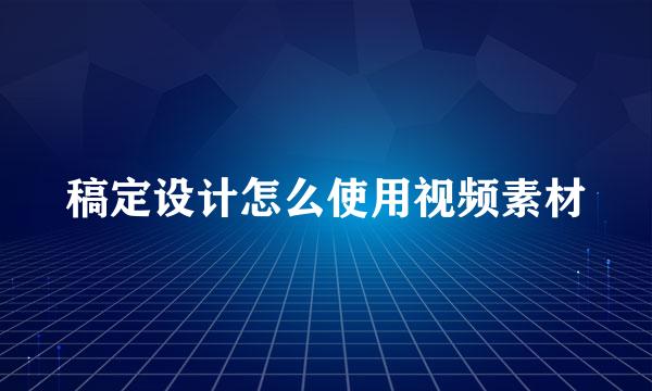 稿定设计怎么使用视频素材