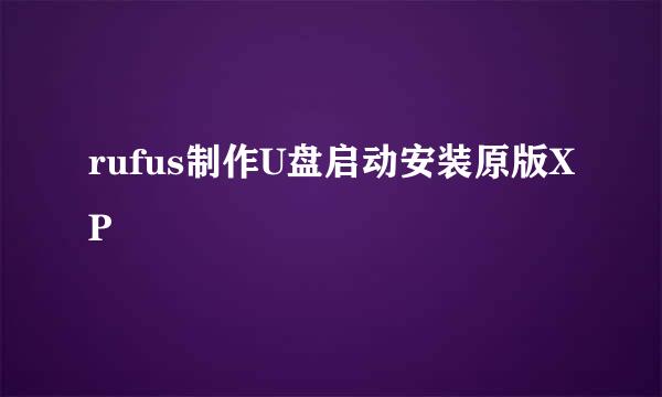 rufus制作U盘启动安装原版XP