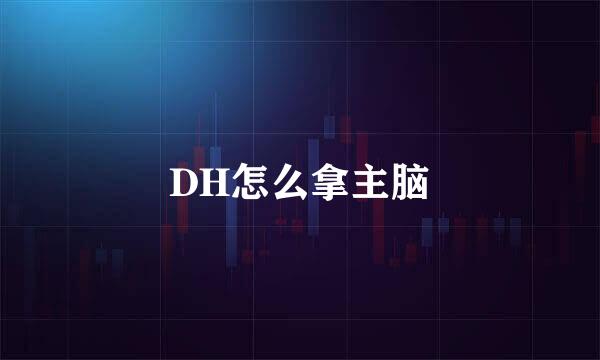 DH怎么拿主脑