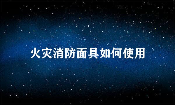火灾消防面具如何使用