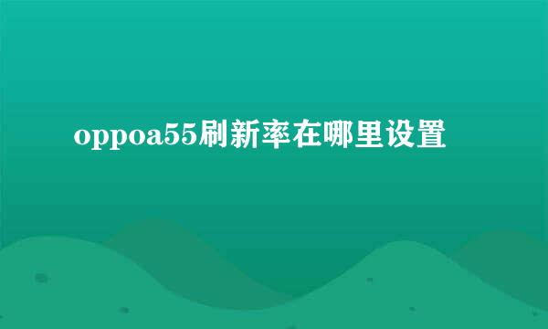 oppoa55刷新率在哪里设置